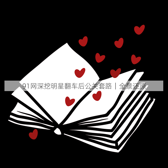 91网深挖明星翻车后公关套路｜全景还原