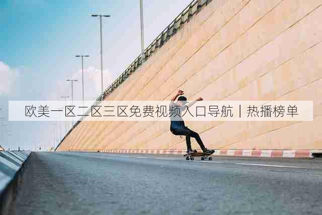 欧美一区二区三区免费视频入口导航｜热播榜单