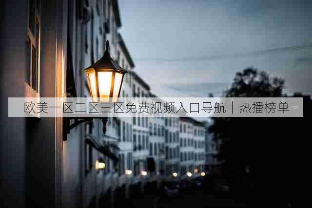 欧美一区二区三区免费视频入口导航｜热播榜单
