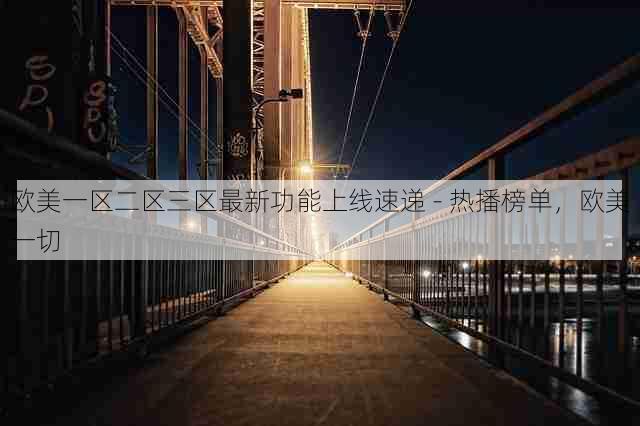 欧美一区二区三区最新功能上线速递 - 热播榜单,欧美一切