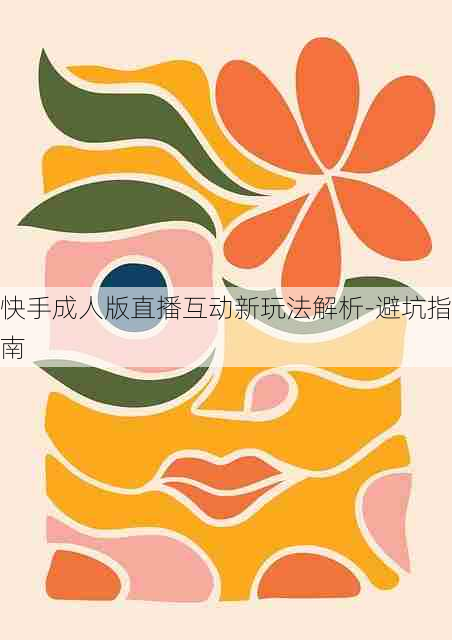 快手成人版直播互动新玩法解析-避坑指南