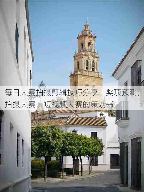 每日大赛拍摄剪辑技巧分享|奖项预测,拍摄大赛、短视频大赛的策划书