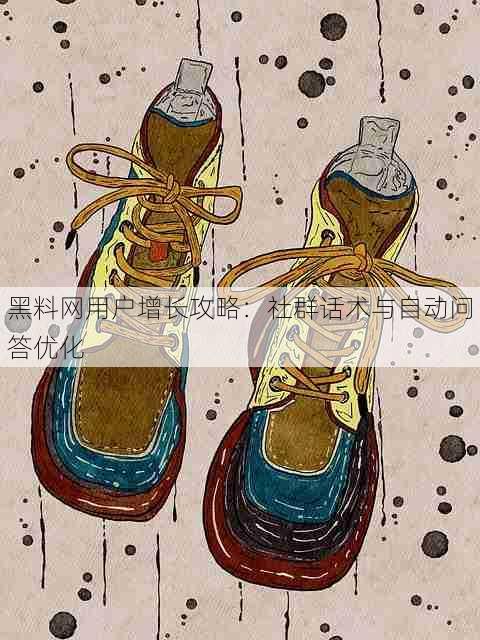 黑料网用户增长攻略:社群话术与自动问答优化