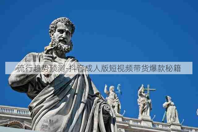 流行趋势预测-抖音成人版短视频带货爆款秘籍