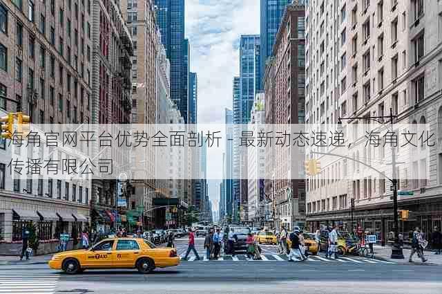 海角官网平台优势全面剖析 - 最新动态速递,海角文化传播有限公司