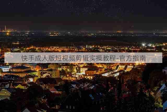 快手成人版短视频剪辑实操教程-官方指南